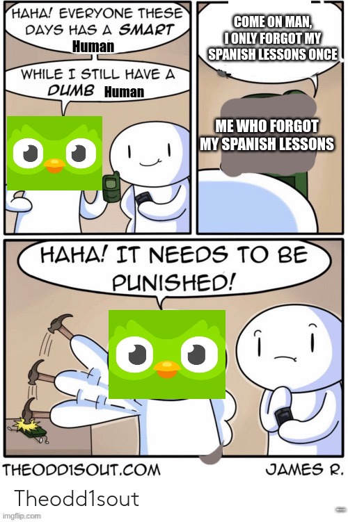 Credits to the odd1sout. Duolingo is mad | COME ON MAN, I ONLY FORGOT MY SPANISH LESSONS ONCE; Human; Human; ME WHO FORGOT MY SPANISH LESSONS; BOREDWITHLIFE | image tagged in fun | made w/ Imgflip meme maker