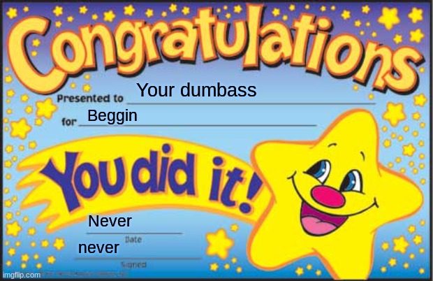 Happy Star Congratulations Meme | Your dumbass Beggin Never never | image tagged in memes,happy star congratulations | made w/ Imgflip meme maker