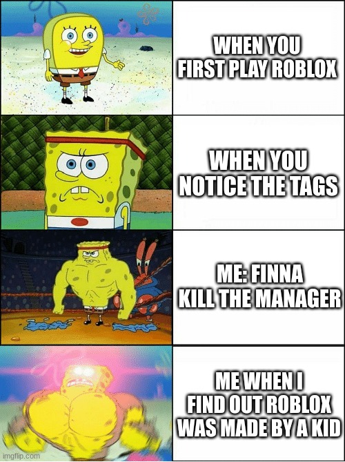 Sponge Finna Commit Muder | WHEN YOU FIRST PLAY ROBLOX; WHEN YOU NOTICE THE TAGS; ME: FINNA KILL THE MANAGER; ME WHEN I FIND OUT ROBLOX WAS MADE BY A KID | image tagged in sponge finna commit muder | made w/ Imgflip meme maker