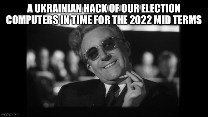 dr strangelove | A UKRAINIAN HACK OF OUR ELECTION COMPUTERS IN TIME FOR THE 2022 MID TERMS | image tagged in dr strangelove | made w/ Imgflip meme maker
