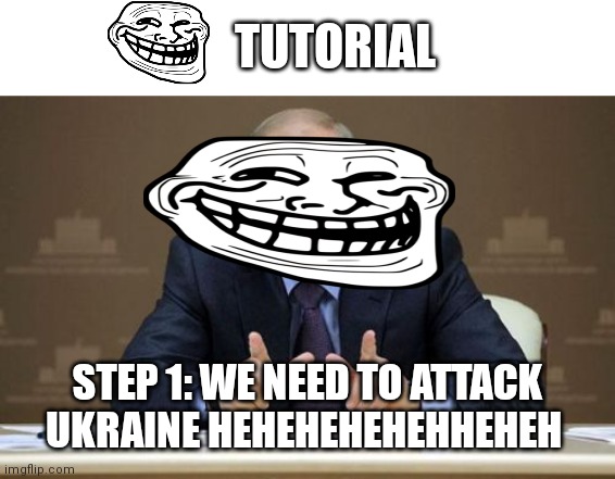 I hope putin dies one day :( | TUTORIAL; STEP 1: WE NEED TO ATTACK UKRAINE HEHEHEHEHEHHEHEH | image tagged in memes,vladimir putin,someone just started a war,lolololololol,it's just a burning memory,problem | made w/ Imgflip meme maker