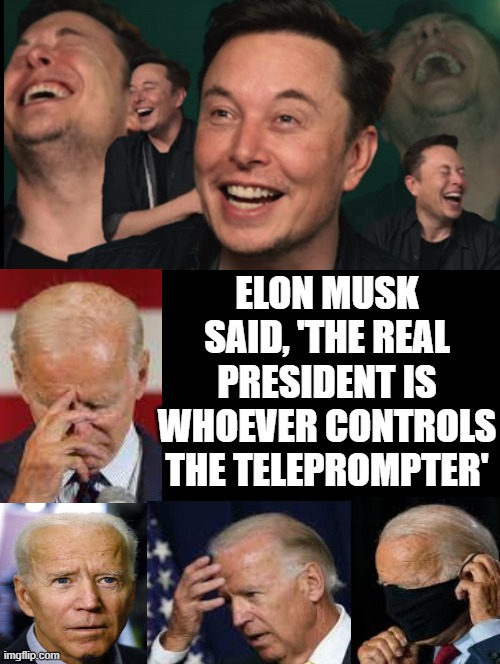 Elon Musk said, 'The real president is whoever controls the teleprompter' I agree! Do you? | ELON MUSK SAID, 'THE REAL PRESIDENT IS WHOEVER CONTROLS THE TELEPROMPTER' | image tagged in stupid liberals,the scroll of truth,truth hurts,sad truth,sad joe biden,elon musk laughing | made w/ Imgflip meme maker