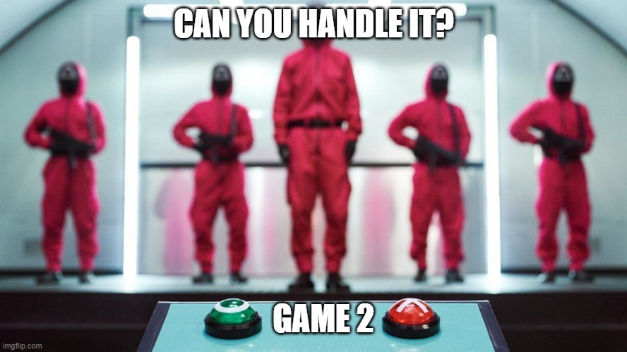 can you handle it, game 2 | CAN YOU HANDLE IT? GAME 2 | image tagged in game 2,can you handle it,squid game | made w/ Imgflip meme maker