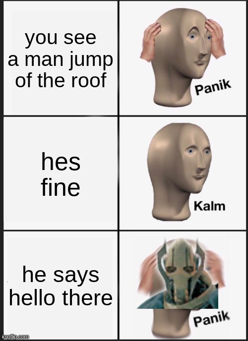 Panik Kalm Panik | you see a man jump of the roof; hes fine; he says hello there | image tagged in memes,panik kalm panik | made w/ Imgflip meme maker