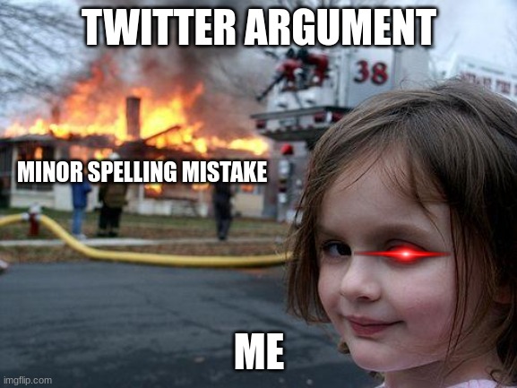 Disaster Girl Meme | TWITTER ARGUMENT; MINOR SPELLING MISTAKE; ME | image tagged in memes,disaster girl | made w/ Imgflip meme maker