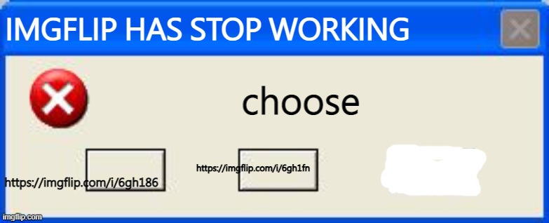 Windows xp error | IMGFLIP HAS STOP WORKING; choose; https://imgflip.com/i/6gh186; https://imgflip.com/i/6gh1fn | image tagged in windows xp error | made w/ Imgflip meme maker