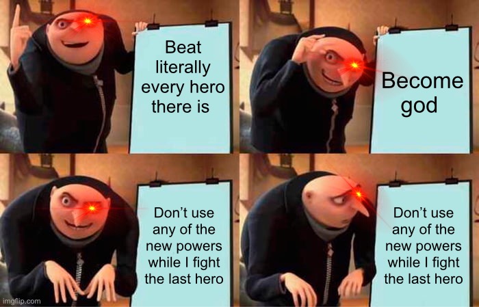 That one anime villain | Beat literally every hero there is; Become god; Don’t use any of the new powers while I fight the last hero; Don’t use any of the new powers while I fight the last hero | image tagged in memes,gru's plan | made w/ Imgflip meme maker
