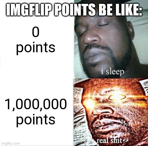 Imgflip points be like |  IMGFLIP POINTS BE LIKE:; 0 points; 1,000,000 points | image tagged in memes,sleeping shaq | made w/ Imgflip meme maker
