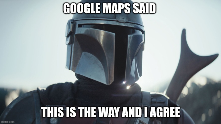 The Mandalorian. | GOOGLE MAPS SAID; THIS IS THE WAY AND I AGREE | image tagged in the mandalorian | made w/ Imgflip meme maker