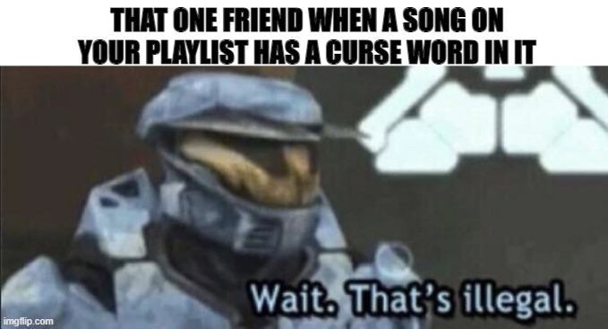 Wait that’s illegal | THAT ONE FRIEND WHEN A SONG ON YOUR PLAYLIST HAS A CURSE WORD IN IT | image tagged in wait that s illegal | made w/ Imgflip meme maker