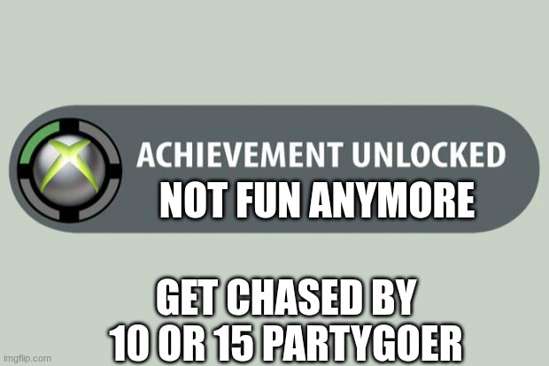 achievement unlocked | NOT FUN ANYMORE; GET CHASED BY 10 OR 15 PARTYGOER | image tagged in achievement unlocked | made w/ Imgflip meme maker