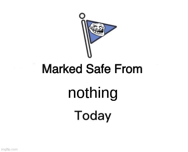 Marked Safe From |  nothing | image tagged in memes,marked safe from | made w/ Imgflip meme maker