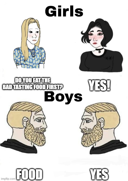 food. | DO YOU EAT THE BAD TASTING FOOD FIRST? YES! YES; FOOD | image tagged in girls vs boys | made w/ Imgflip meme maker