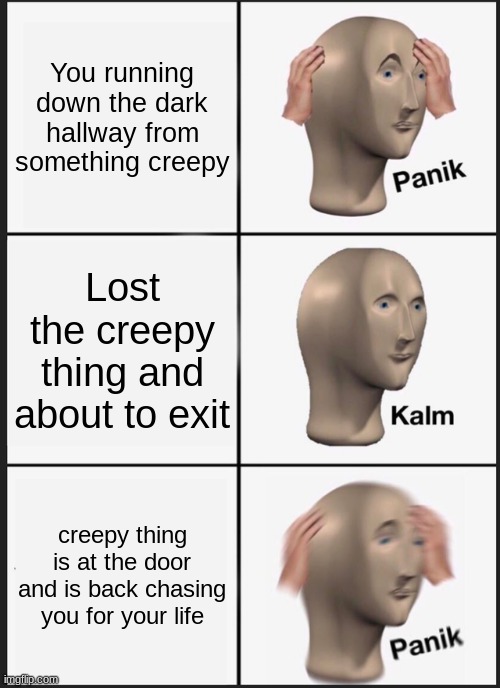 Panik Kalm Panik Meme | You running down the dark hallway from something creepy; Lost the creepy thing and about to exit; creepy thing is at the door and is back chasing you for your life | image tagged in memes,panik kalm panik | made w/ Imgflip meme maker