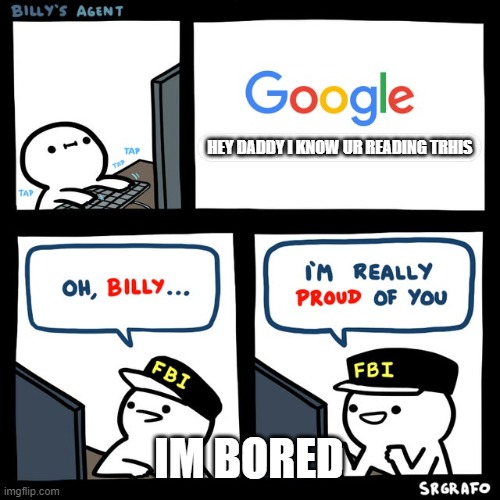 Billy's FBI Agent | HEY DADDY I KNOW UR READING TRHIS; IM BORED | image tagged in billy's fbi agent | made w/ Imgflip meme maker