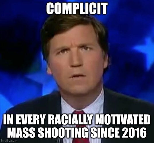 White Supremacy Conspiracy Peddler | COMPLICIT; IN EVERY RACIALLY MOTIVATED MASS SHOOTING SINCE 2016 | image tagged in confused tucker carlson | made w/ Imgflip meme maker