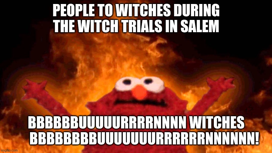 elmo fire | PEOPLE TO WITCHES DURING THE WITCH TRIALS IN SALEM; BBBBBBUUUUURRRRNNNN WITCHES
      BBBBBBBBUUUUUUURRRRRRNNNNNN! | image tagged in elmo fire | made w/ Imgflip meme maker