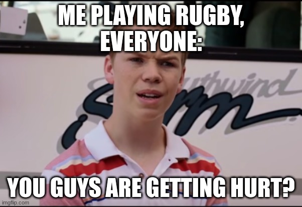 You Guys are Getting Paid | ME PLAYING RUGBY,
EVERYONE:; YOU GUYS ARE GETTING HURT? | image tagged in you guys are getting paid,sports | made w/ Imgflip meme maker