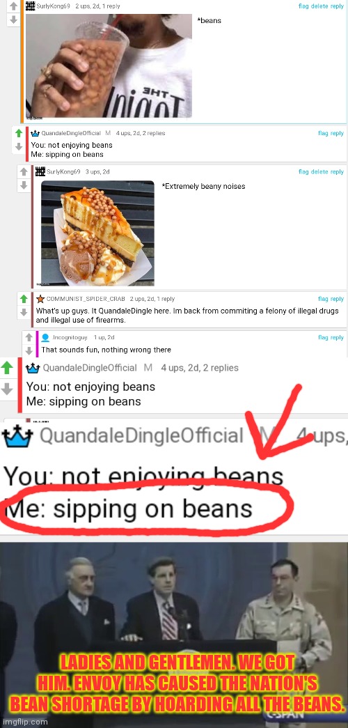 Worst political scandal of our time | LADIES AND GENTLEMEN. WE GOT HIM. ENVOY HAS CAUSED THE NATION'S BEAN SHORTAGE BY HOARDING ALL THE BEANS. | image tagged in we got him,envoy,took all the beans | made w/ Imgflip meme maker