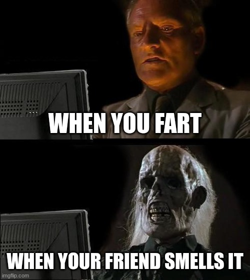 Dont smell it | WHEN YOU FART; WHEN YOUR FRIEND SMELLS IT | image tagged in memes,i'll just wait here | made w/ Imgflip meme maker