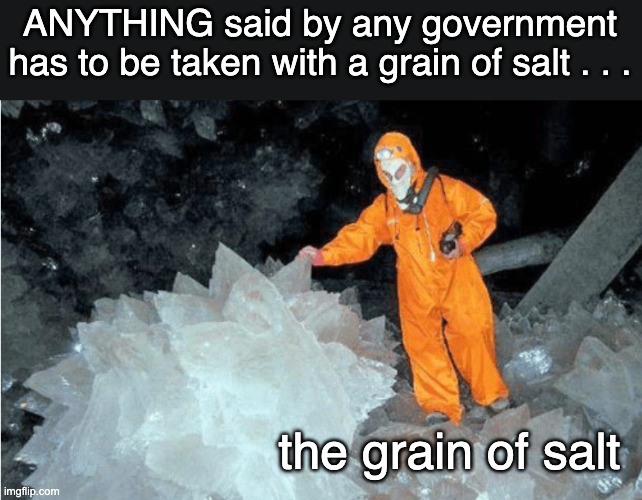 Lies, d*** lies, and statistics |  ANYTHING said by any government has to be taken with a grain of salt . . . the grain of salt | image tagged in grain of salt,government,liars | made w/ Imgflip meme maker