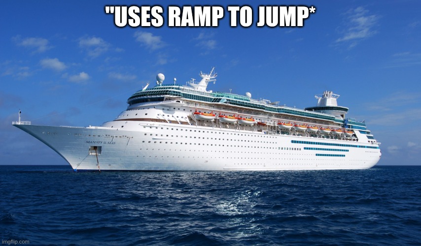 Cruise Ship | "USES RAMP TO JUMP* | image tagged in cruise ship | made w/ Imgflip meme maker