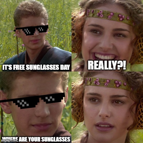 GET YOUR SUNGLASSES ON | IT'S FREE SUNGLASSES DAY; REALLY?! WHERE ARE YOUR SUNGLASSES | image tagged in anakin padme 4 panel,sunglasses,padme,anakin and padme,donald trump approves | made w/ Imgflip meme maker
