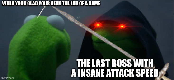 Evil Kermit Meme | WHEN YOUR GLAD YOUR NEAR THE END OF A GAME; THE LAST BOSS WITH A INSANE ATTACK SPEED | image tagged in memes,evil kermit | made w/ Imgflip meme maker