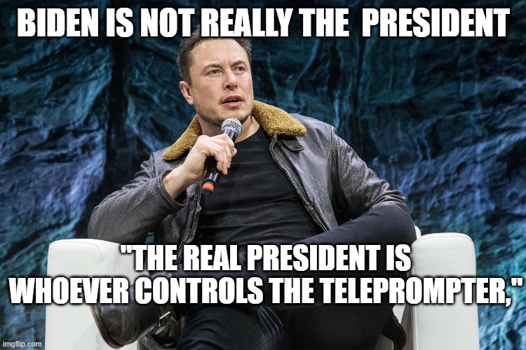 ElonMuskonBidenbeingfake | BIDEN IS NOT REALLY THE  PRESIDENT; "THE REAL PRESIDENT IS WHOEVER CONTROLS THE TELEPROMPTER," | image tagged in ConservativesOnly | made w/ Imgflip meme maker