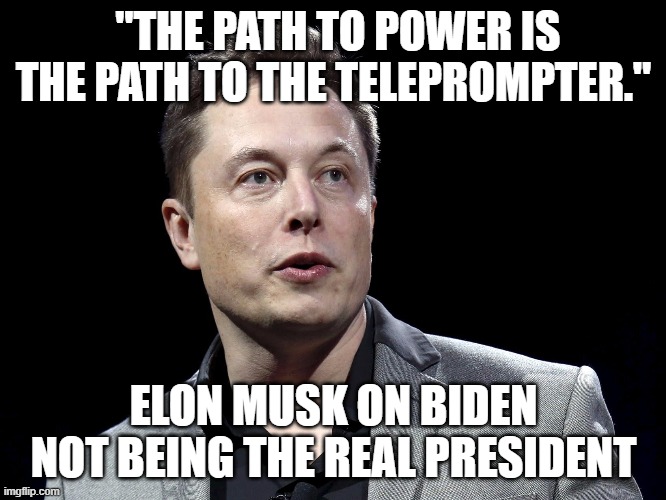 "THE PATH TO POWER IS THE PATH TO THE TELEPROMPTER."; ELON MUSK ON BIDEN NOT BEING THE REAL PRESIDENT | made w/ Imgflip meme maker