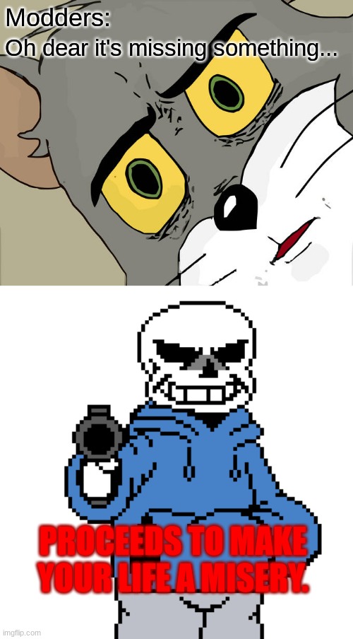 Modders:; Oh dear it's missing something... PROCEEDS TO MAKE YOUR LIFE A MISERY. | image tagged in memes,unsettled tom,sans-gun | made w/ Imgflip meme maker