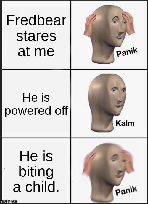 Panik Kalm Panik | Fredbear stares at me; He is powered off; He is biting a child. | image tagged in memes,panik kalm panik | made w/ Imgflip meme maker