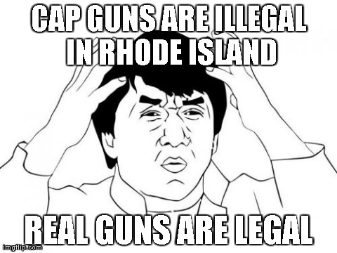 Jackie Chan WTF | CAP GUNS ARE ILLEGAL IN RHODE ISLAND REAL GUNS ARE LEGAL | image tagged in memes,jackie chan wtf | made w/ Imgflip meme maker