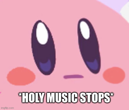 *HOLY MUSIC STOPS* | image tagged in blank kirby face | made w/ Imgflip meme maker