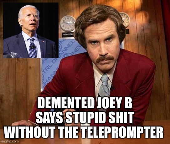 Elon is right | DEMENTED JOEY B SAYS STUPID SHIT WITHOUT THE TELEPROMPTER | image tagged in ron burgundy,joe biden | made w/ Imgflip meme maker