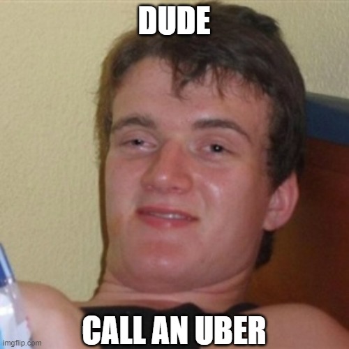 DUDE CALL AN UBER | image tagged in high/drunk guy | made w/ Imgflip meme maker