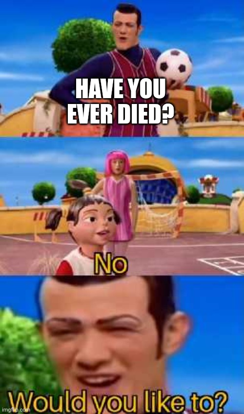 Have you ever X | HAVE YOU EVER DIED? | image tagged in have you ever x | made w/ Imgflip meme maker