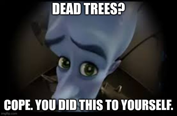 DEAD TREES? COPE. YOU DID THIS TO YOURSELF. | image tagged in trees | made w/ Imgflip meme maker