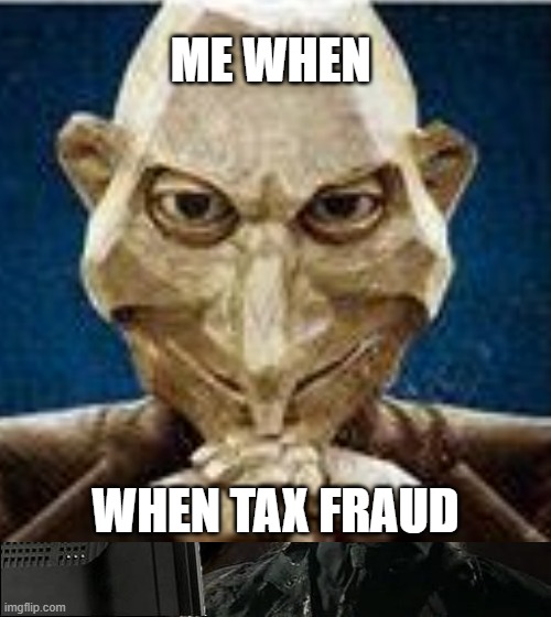 ME WHEN; WHEN TAX FRAUD | made w/ Imgflip meme maker