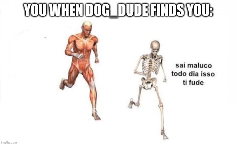 muscles chasing skeleton | YOU WHEN DOG_DUDE FINDS YOU: | image tagged in muscles chasing skeleton | made w/ Imgflip meme maker