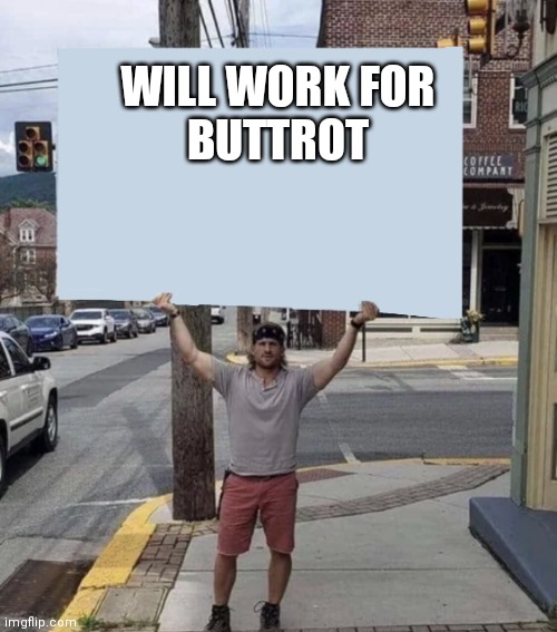 Man holding sign |  WILL WORK FOR BUTTROT | image tagged in man holding sign | made w/ Imgflip meme maker