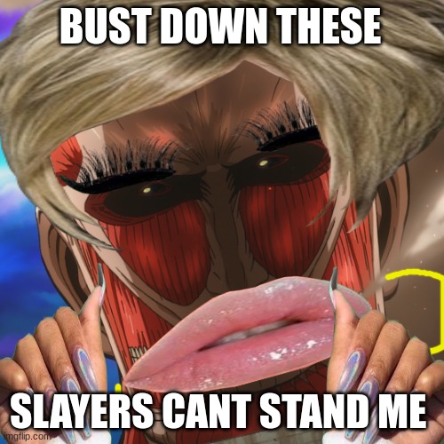 Noice a$$ mf | BUST DOWN THESE; SLAYERS CANT STAND ME | image tagged in asian,attack on titan,titans,eren jaeger,lol so funny,japan | made w/ Imgflip meme maker