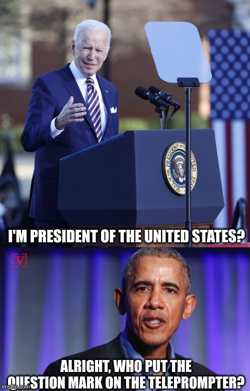 Who Is In Charge? | I'M PRESIDENT OF THE UNITED STATES? ALRIGHT, WHO PUT THE QUESTION MARK ON THE TELEPROMPTER? | image tagged in joe biden,obama,george soros | made w/ Imgflip meme maker