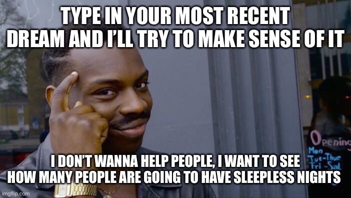 Roll Safe Think About It | TYPE IN YOUR MOST RECENT DREAM AND I’LL TRY TO MAKE SENSE OF IT; I DON’T WANNA HELP PEOPLE, I WANT TO SEE HOW MANY PEOPLE ARE GOING TO HAVE SLEEPLESS NIGHTS | image tagged in memes,roll safe think about it | made w/ Imgflip meme maker