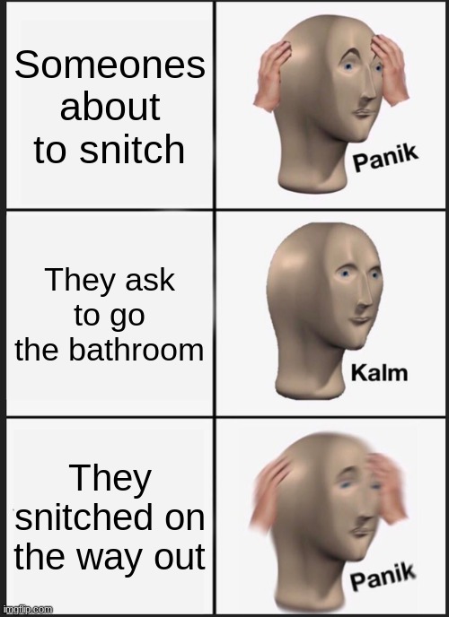 Panik Kalm Panik | Someones about to snitch; They ask to go the bathroom; They snitched on the way out | image tagged in memes,panik kalm panik | made w/ Imgflip meme maker