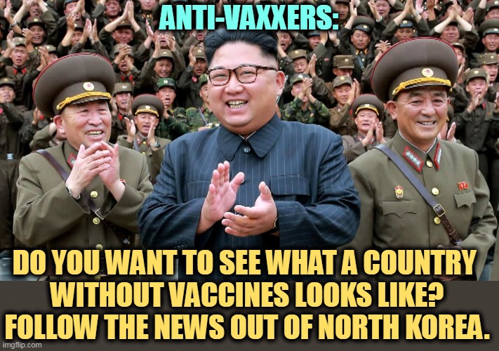 See what a 0% vaccination rate looks like. | ANTI-VAXXERS:; DO YOU WANT TO SEE WHAT A COUNTRY 
WITHOUT VACCINES LOOKS LIKE? FOLLOW THE NEWS OUT OF NORTH KOREA. | image tagged in north korea,covid-19,anti vax,death | made w/ Imgflip meme maker