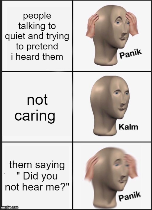 Panik Kalm Panik Meme | people talking to quiet and trying to pretend i heard them; not caring; them saying " Did you not hear me?" | image tagged in memes,panik kalm panik | made w/ Imgflip meme maker