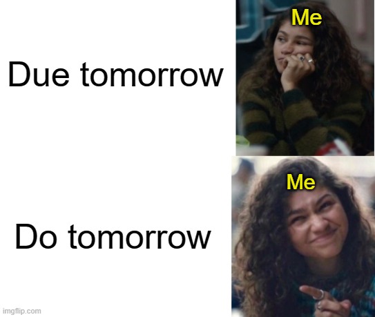 Why are you booing me? I'm right! | Me; Due tomorrow; Do tomorrow; Me | image tagged in zendaya drake meme | made w/ Imgflip meme maker