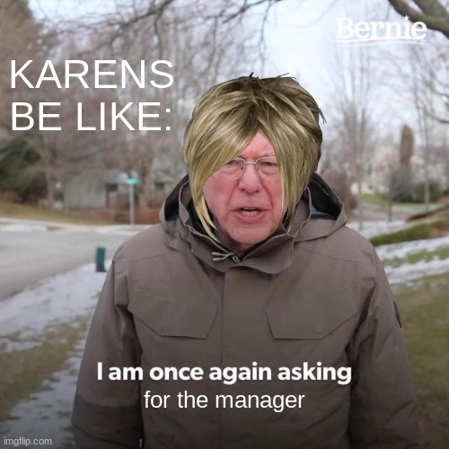 *Insert title* |  KARENS BE LIKE:; for the manager | image tagged in memes,bernie i am once again asking for your support,karen,manager | made w/ Imgflip meme maker