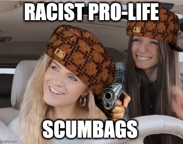 RACIST PRO-LIFE; SCUMBAGS | image tagged in memes,pro-life terrorism,racism,far-right christian,catholic church,misogyny | made w/ Imgflip meme maker